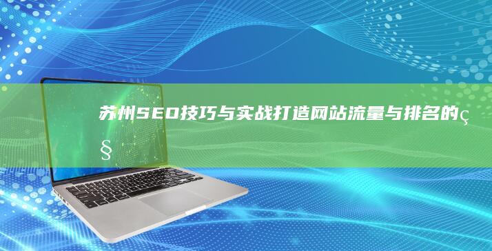 苏州SEO技巧与实战：打造网站流量与排名的秘籍